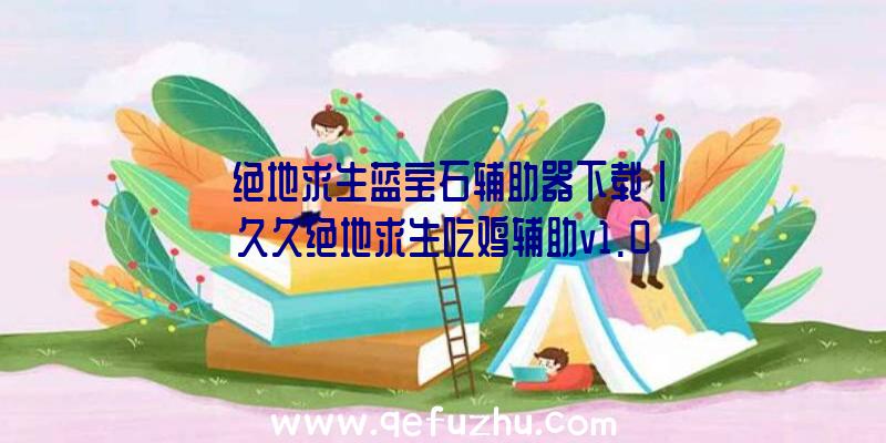 「绝地求生蓝宝石辅助器下载」|久久绝地求生吃鸡辅助v1.0